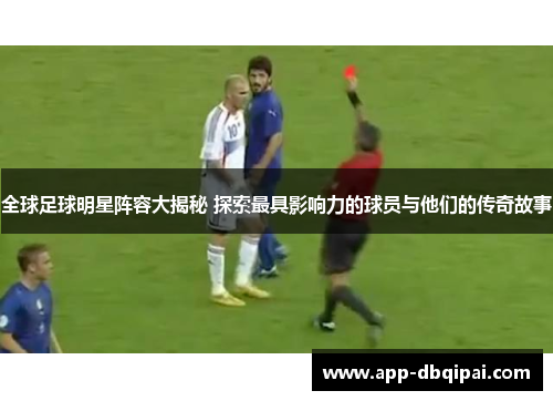 全球足球明星阵容大揭秘 探索最具影响力的球员与他们的传奇故事