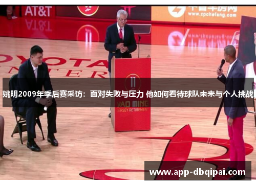 姚明2009年季后赛采访：面对失败与压力 他如何看待球队未来与个人挑战