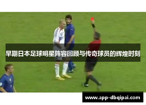 早期日本足球明星阵容回顾与传奇球员的辉煌时刻