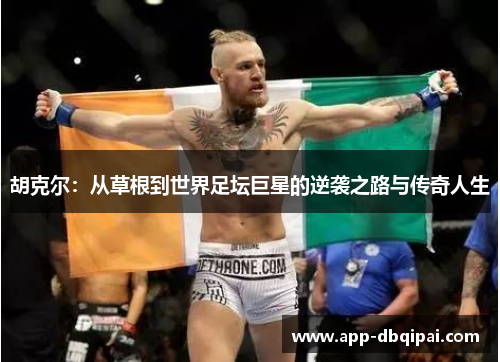 胡克尔：从草根到世界足坛巨星的逆袭之路与传奇人生