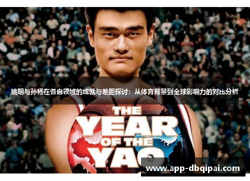 姚明与孙杨在各自领域的成就与差距探讨：从体育背景到全球影响力的对比分析