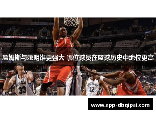 詹姆斯与姚明谁更强大 哪位球员在篮球历史中地位更高