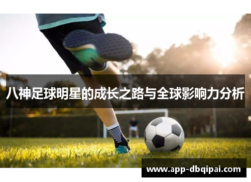八神足球明星的成长之路与全球影响力分析