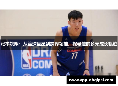 张本姚明：从篮球巨星到跨界领袖，探寻他的多元成长轨迹