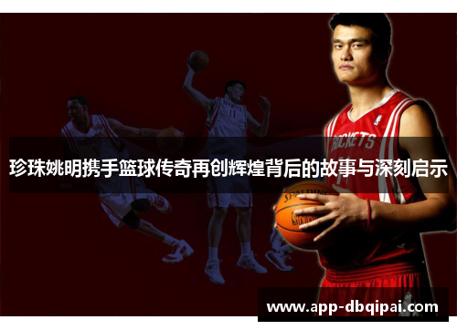 珍珠姚明携手篮球传奇再创辉煌背后的故事与深刻启示