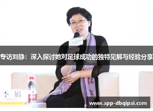 专访刘静：深入探讨她对足球成功的独特见解与经验分享