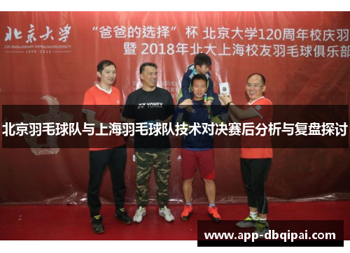 北京羽毛球队与上海羽毛球队技术对决赛后分析与复盘探讨