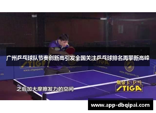 广州乒乓球队节奏创新高引发全国关注乒乓球排名再攀新高峰