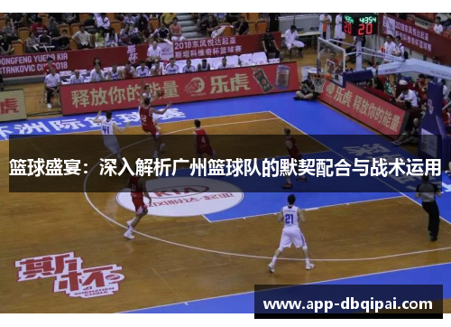篮球盛宴：深入解析广州篮球队的默契配合与战术运用