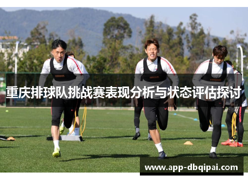 重庆排球队挑战赛表现分析与状态评估探讨