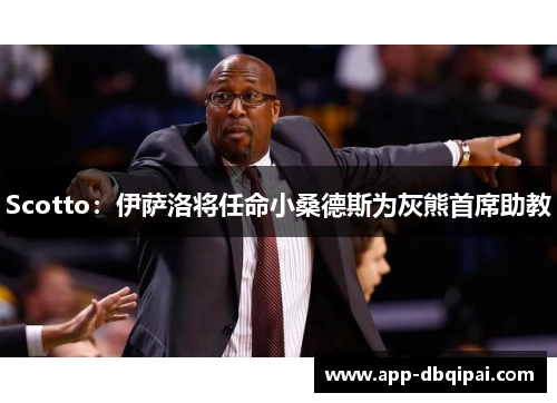 Scotto：伊萨洛将任命小桑德斯为灰熊首席助教
