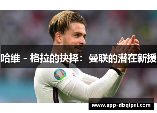哈维 - 格拉的抉择：曼联的潜在新援