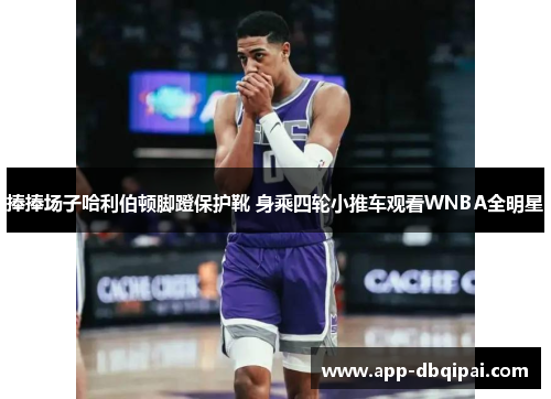 捧捧场子哈利伯顿脚蹬保护靴 身乘四轮小推车观看WNBA全明星