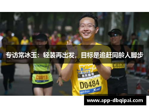 专访常冰玉：轻装再出发，目标是追赶同龄人脚步