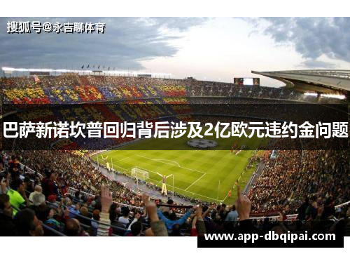 巴萨新诺坎普回归背后涉及2亿欧元违约金问题