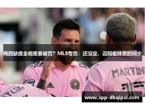 梅西缺席全明星赛被罚？MLS专员：还没定，迈阿密休息时间少