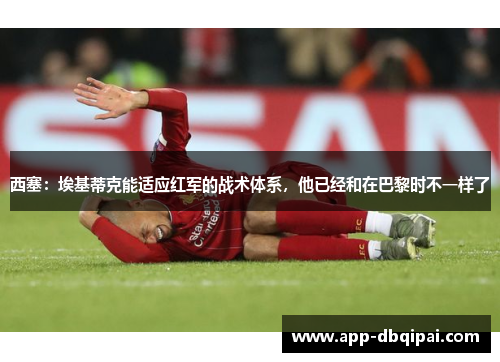 西塞：埃基蒂克能适应红军的战术体系，他已经和在巴黎时不一样了