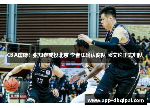 CBA重磅！张知垚或投北京 李春江确认离队 郭艾伦正式归队